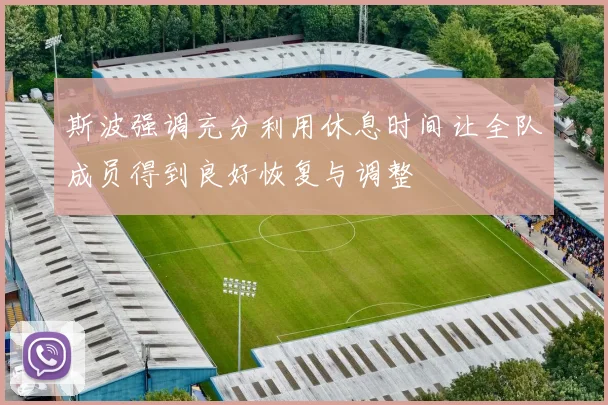 斯波强调充分利用休息时间让全队成员得到良好恢复与调整