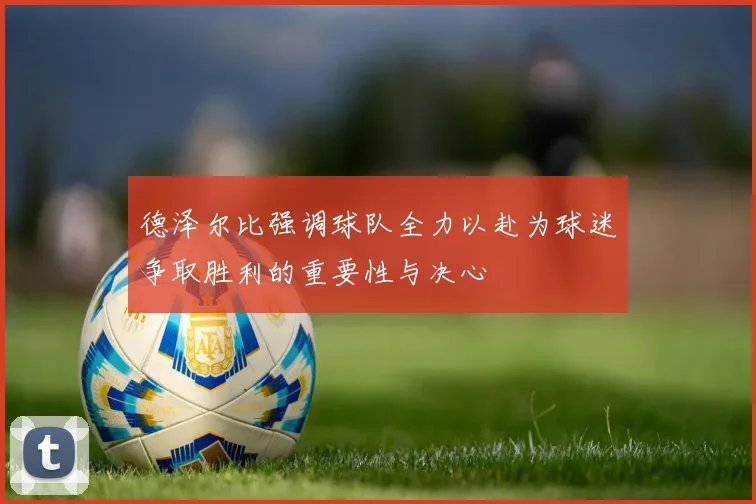 德泽尔比强调球队全力以赴为球迷争取胜利的重要性与决心