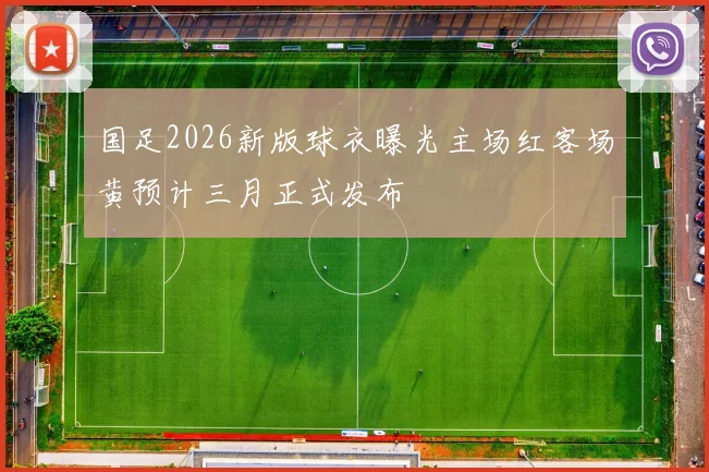 国足2026新版球衣曝光主场红客场黄预计三月正式发布