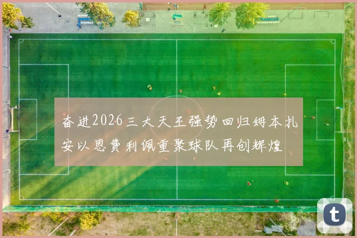 奋进2026三大天王强势回归姆本扎安以恩费利佩重聚球队再创辉煌