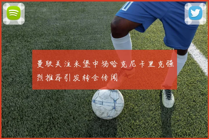 曼联关注米堡中场哈克尼卡里克强烈推荐引发转会传闻