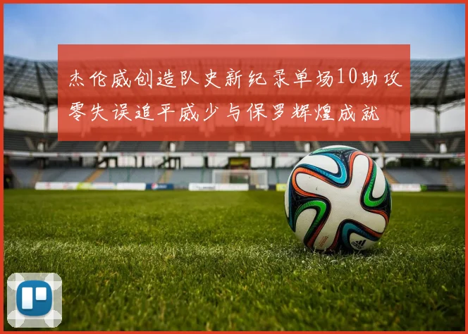 杰伦威创造队史新纪录单场10助攻零失误追平威少与保罗辉煌成就