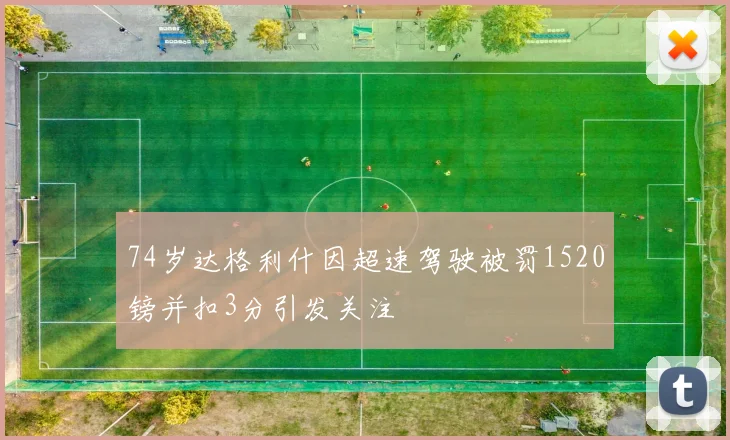 74岁达格利什因超速驾驶被罚1520镑并扣3分引发关注
