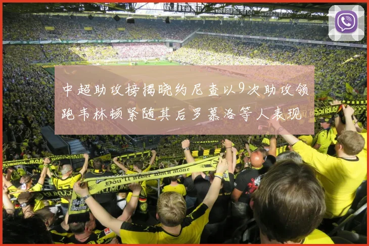 中超助攻榜揭晓约尼查以9次助攻领跑韦林顿紧随其后罗慕洛等人表现不俗
