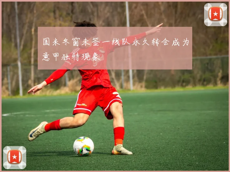 国米冬窗未签一线队永久转会成为意甲独特现象