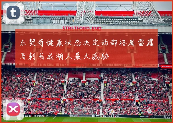 东契奇健康状态决定西部格局雷霆马刺或成湖人最大威胁